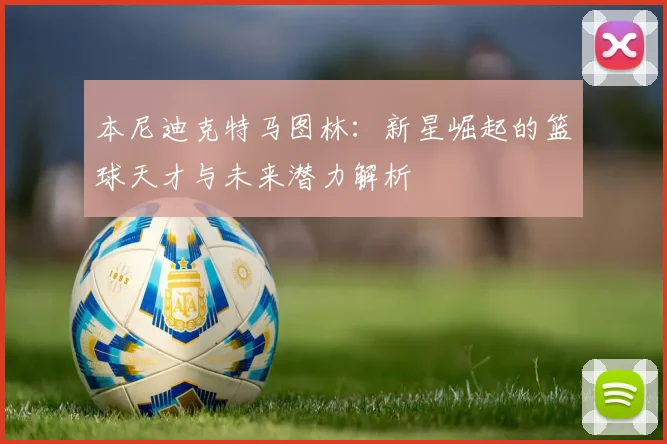 本尼迪克特马图林：新星崛起的篮球天才与未来潜力解析