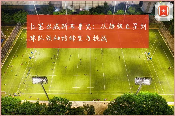 拉塞尔威斯布鲁克：从超级巨星到球队领袖的转变与挑战