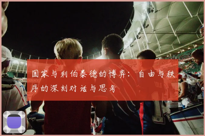 国家与利伯泰德的博弈：自由与秩序的深刻对话与思考