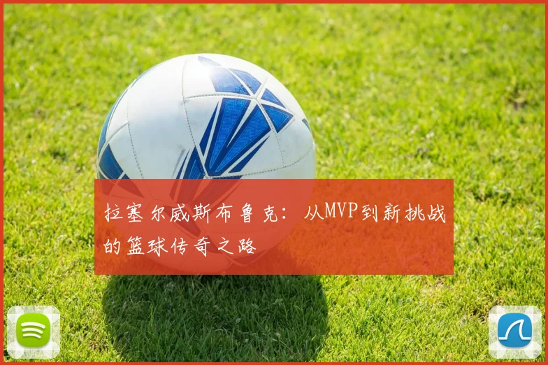 拉塞尔威斯布鲁克：从MVP到新挑战的篮球传奇之路