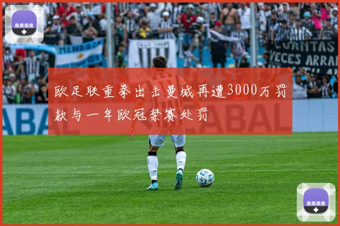 欧足联重拳出击曼城再遭3000万罚款与一年欧冠禁赛处罚