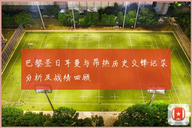 巴黎圣日耳曼与昂热历史交锋记录分析及战绩回顾