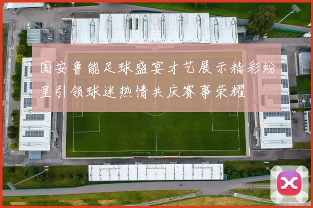 国安鲁能足球盛宴才艺展示精彩纷呈引领球迷热情共庆赛事荣耀