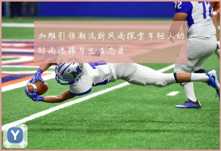 加维引领潮流新风尚探索年轻人的时尚选择与生活态度