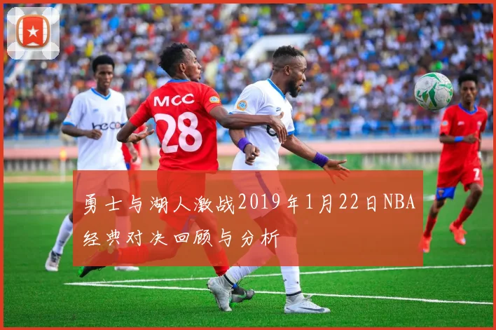 勇士与湖人激战2019年1月22日NBA经典对决回顾与分析